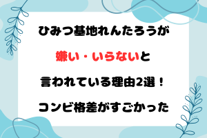 ひみつ基地れんたろうが嫌い・いらないと言われている理由2選！コンビ格差がすごかった