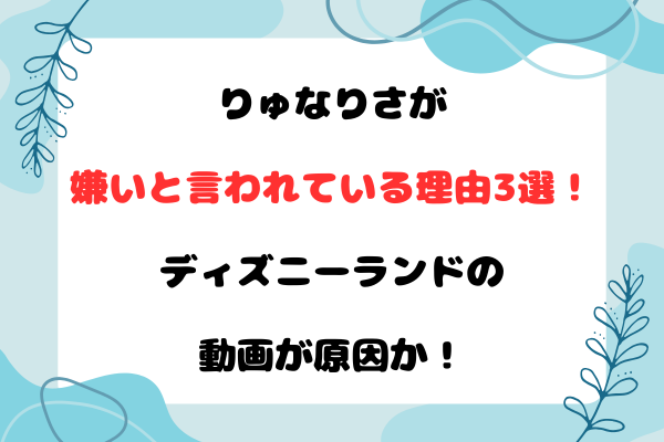りゅなりさが嫌いと言われている理由3選！ディズニーランドの動画が原因か！