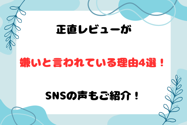 正直レビューが嫌いと言われている理由4選！SNSの声もご紹介！