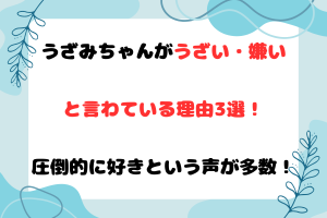 うざみちゃんがうざい・嫌いと言わている理由3選！圧倒的に好きという声が多数！