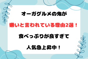 オーガグルメの鬼が嫌いと言われている理由2選！食べっぷりが良すぎて人気急上昇中！