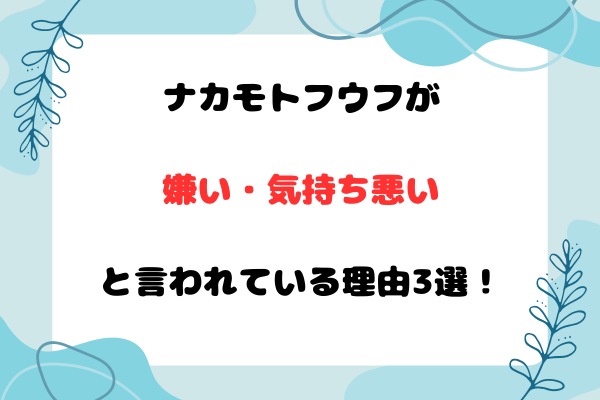 ナカモトフウフが嫌い・気持ち悪いと言われている理由3選！