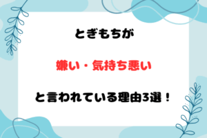 とぎもちが嫌い・気持ち悪いと言われている理由3選！